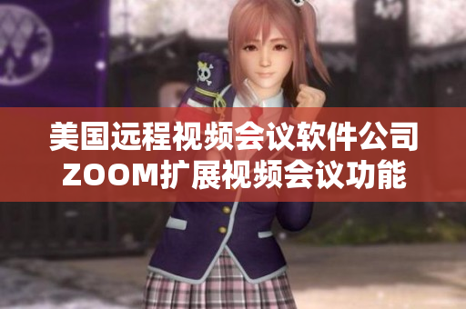 美国远程视频会议软件公司ZOOM扩展视频会议功能