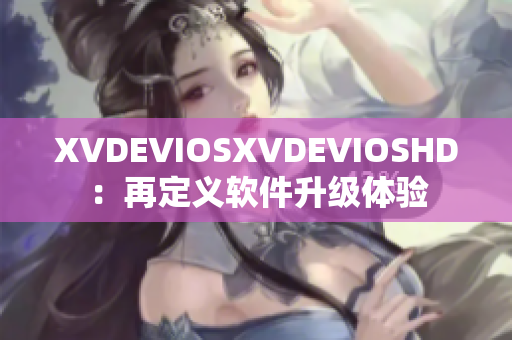 XVDEVIOSXVDEVIOSHD：再定义软件升级体验