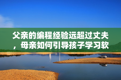 父亲的编程经验远超过丈夫，母亲如何引导孩子学习软件开发？