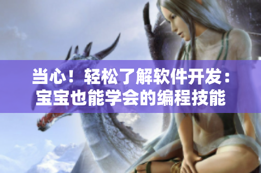 当心！轻松了解软件开发：宝宝也能学会的编程技能