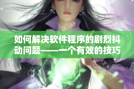 如何解决软件程序的剧烈抖动问题——一个有效的技巧分享