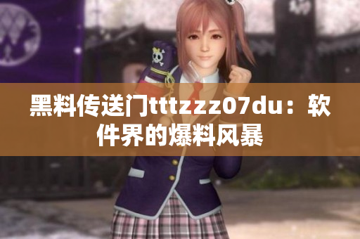 黑料传送门tttzzz07du：软件界的爆料风暴