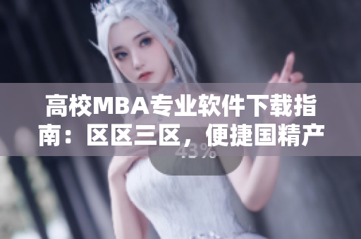 高校MBA专业软件下载指南：区区三区，便捷国精产品MBA资源获取