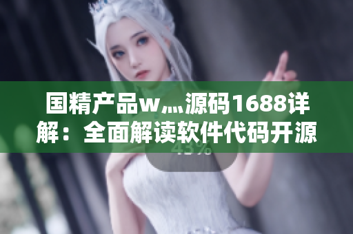 国精产品w灬源码1688详解：全面解读软件代码开源平台
