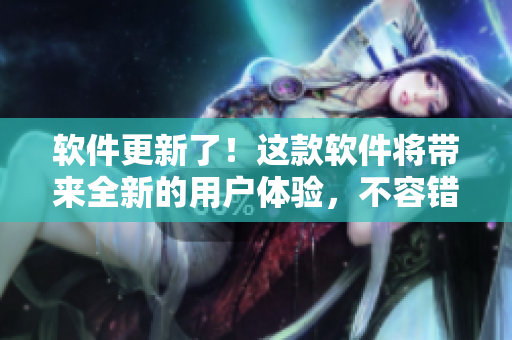 软件更新了！这款软件将带来全新的用户体验，不容错过，请前往下载验！