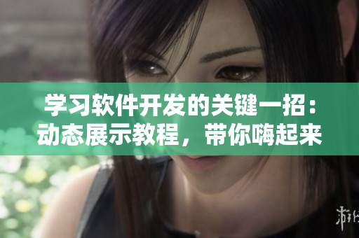 学习软件开发的关键一招：动态展示教程，带你嗨起来!
