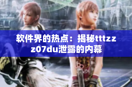 软件界的热点：揭秘tttzzz07du泄露的内幕