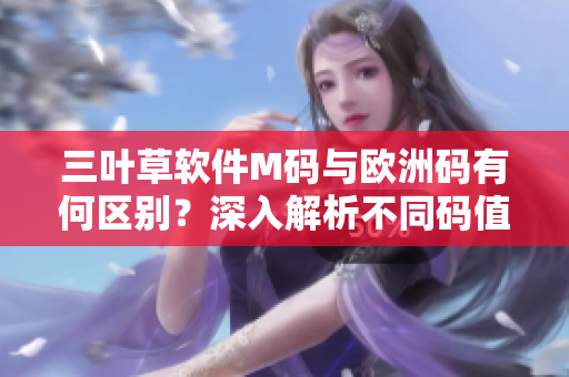 三叶草软件M码与欧洲码有何区别？深入解析不同码值在软件开发中的作用