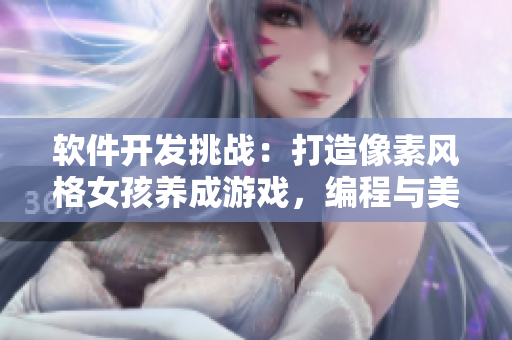 软件开发挑战：打造像素风格女孩养成游戏，编程与美学的完美结合