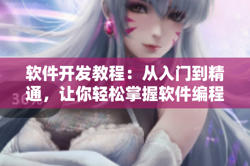 软件开发教程：从入门到精通，让你轻松掌握软件编程技能