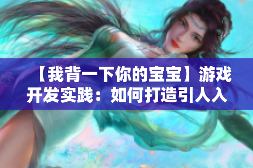 【我背一下你的宝宝】游戏开发实践：如何打造引人入胜的跨平台应用