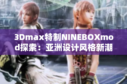 3Dmax特制NINEBOXmod探索：亚洲设计风格新潮力 