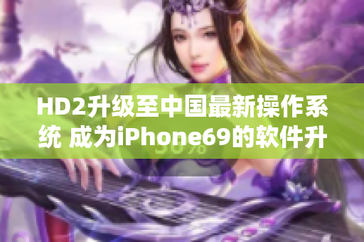 HD2升级至中国最新操作系统 成为iPhone69的软件升级