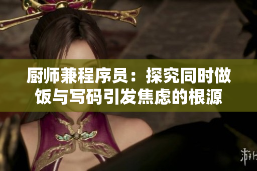 厨师兼程序员：探究同时做饭与写码引发焦虑的根源