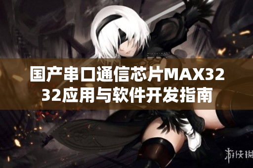 国产串口通信芯片MAX3232应用与软件开发指南