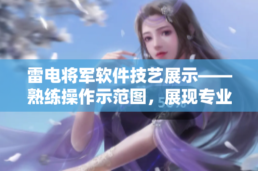 雷电将军软件技艺展示——熟练操作示范图，展现专业脚法精妙巧思