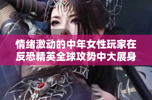 情绪激动的中年女性玩家在反恐精英全球攻势中大展身手