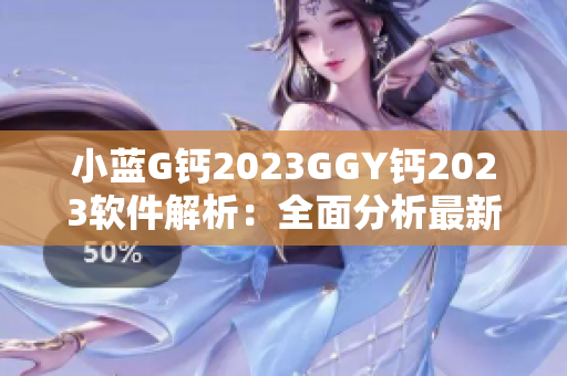 小蓝G钙2023GGY钙2023软件解析：全面分析最新软件功能
