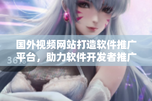 国外视频网站打造软件推广平台，助力软件开发者推广新作