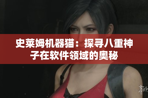 史莱姆机器猫：探寻八重神子在软件领域的奥秘