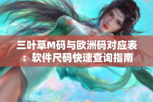 三叶草M码与欧洲码对应表：软件尺码快速查询指南