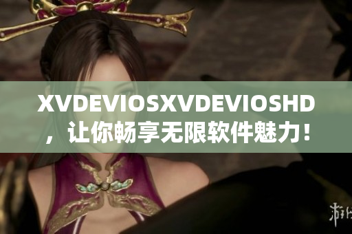 XVDEVIOSXVDEVIOSHD，让你畅享无限软件魅力！