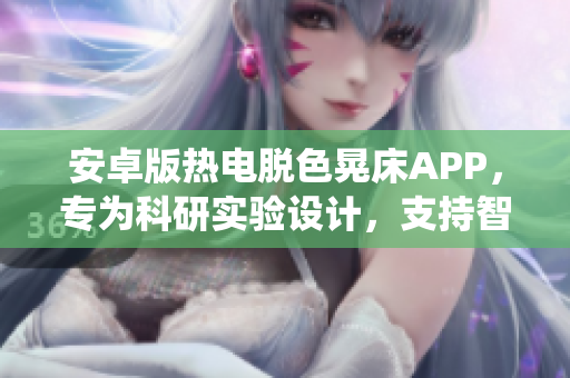 安卓版热电脱色晃床APP，专为科研实验设计，支持智能控制系统