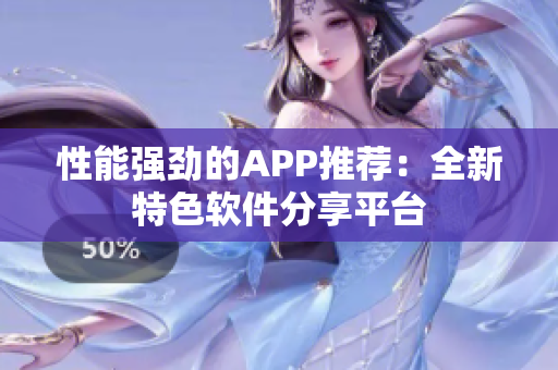 性能强劲的APP推荐：全新特色软件分享平台
