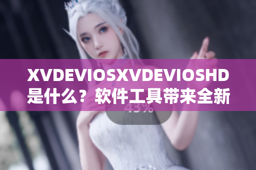 XVDEVIOSXVDEVIOSHD是什么？软件工具带来全新视觉体验