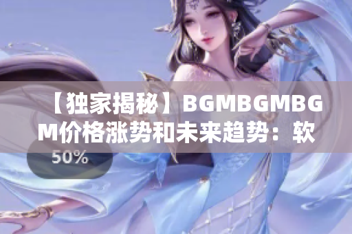 【独家揭秘】BGMBGMBGM价格涨势和未来趋势：软件领域必看知识！