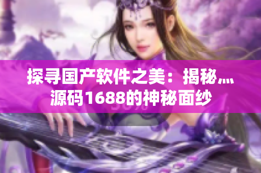 探寻国产软件之美：揭秘灬源码1688的神秘面纱