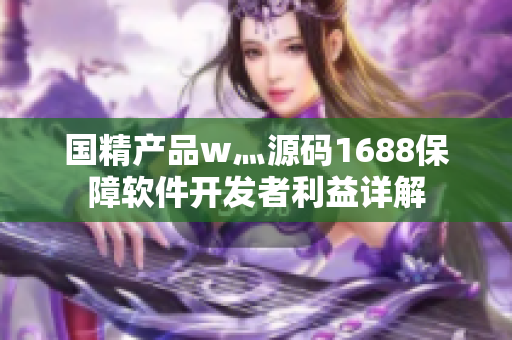 国精产品w灬源码1688保障软件开发者利益详解