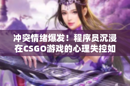 冲突情绪爆发！程序员沉浸在CSGO游戏的心理失控如何化解？