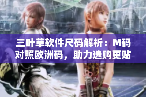 三叶草软件尺码解析：M码对照欧洲码，助力选购更贴身舒适