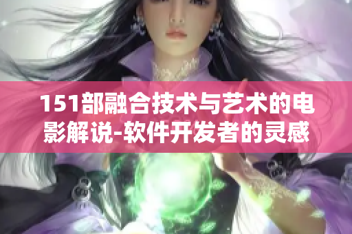 151部融合技术与艺术的电影解说-软件开发者的灵感涌现