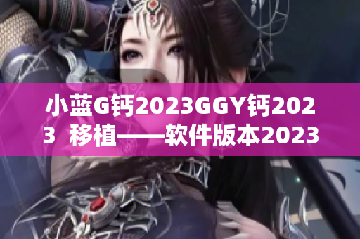 小蓝G钙2023GGY钙2023  移植——软件版本2023更新全解析