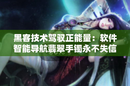黑客技术驾驭正能量：软件智能导航翡翠手镯永不失信