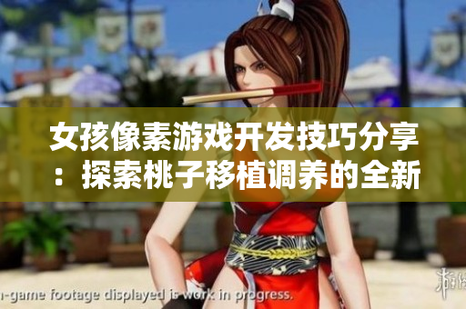 女孩像素游戏开发技巧分享：探索桃子移植调养的全新玩法
