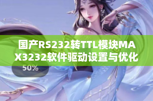 国产RS232转TTL模块MAX3232软件驱动设置与优化文章