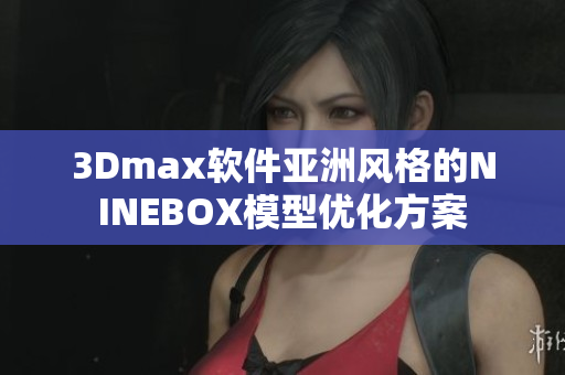 3Dmax软件亚洲风格的NINEBOX模型优化方案