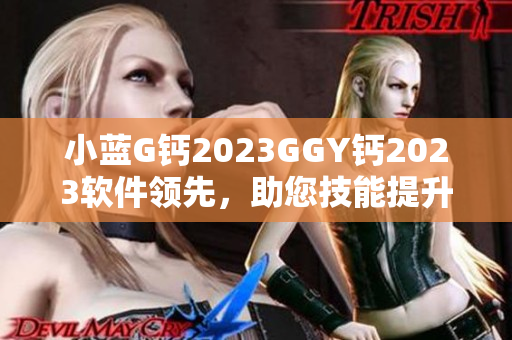 小蓝G钙2023GGY钙2023软件领先，助您技能提升