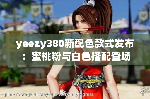yeezy380新配色款式发布：蜜桃粉与白色搭配登场