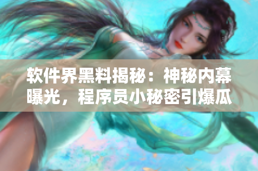 软件界黑料揭秘：神秘内幕曝光，程序员小秘密引爆瓜友热议