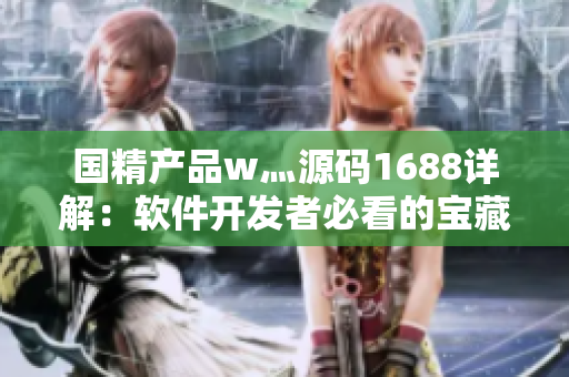 国精产品w灬源码1688详解：软件开发者必看的宝藏资源