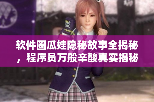 软件圈瓜娃隐秘故事全揭秘，程序员万般辛酸真实揭秘