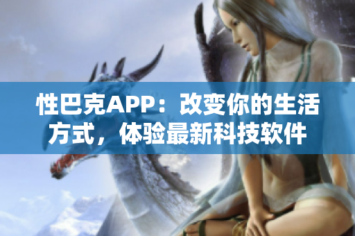 性巴克APP：改变你的生活方式，体验最新科技软件