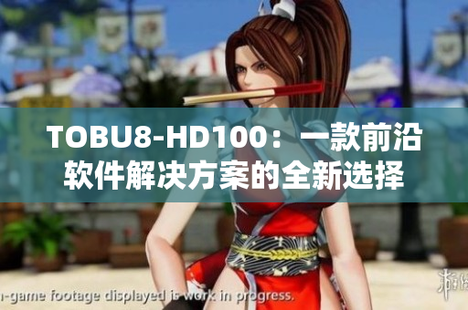 TOBU8-HD100：一款前沿软件解决方案的全新选择