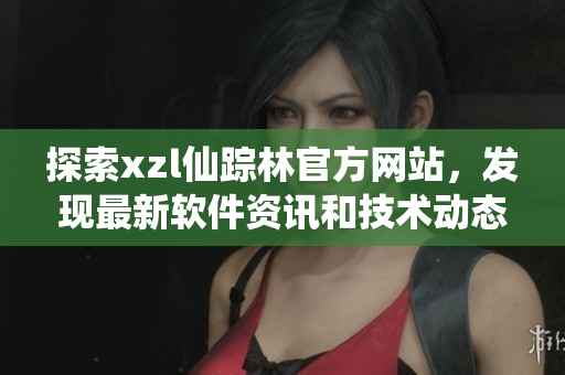 探索xzl仙踪林官方网站，发现最新软件资讯和技术动态