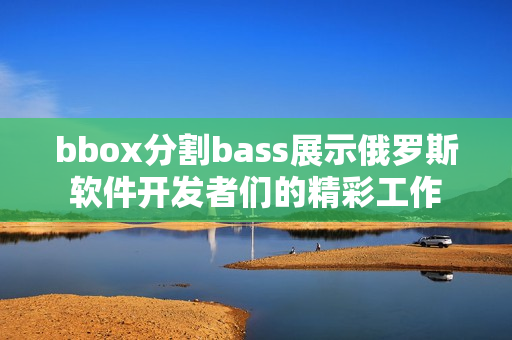 bbox分割bass展示俄罗斯软件开发者们的精彩工作