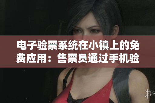电子验票系统在小镇上的免费应用：售票员通过手机验票方式创新服务